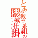 とある教育番組の機械仕掛け（マッキー）