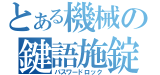 とある機械の鍵語施錠（パスワードロック）