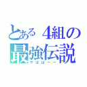 とある４組の最強伝説（やばばーー）