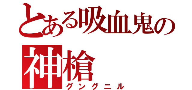 とある吸血鬼の神槍（グングニル）