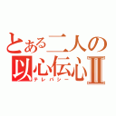 とある二人の以心伝心Ⅱ（テレパシー）