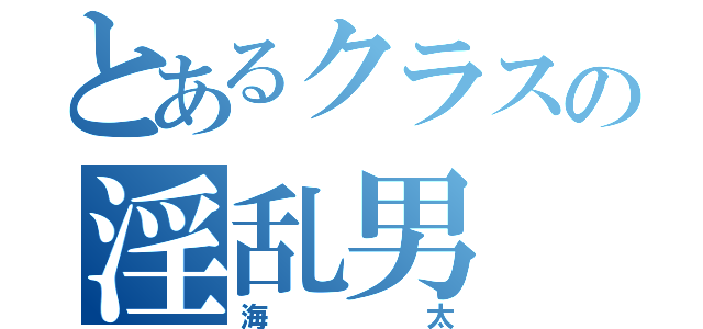 とあるクラスの淫乱男（海太）