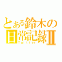 とある鈴木の日常記録Ⅱ（Ｔｗｉｔｔｅｒ）