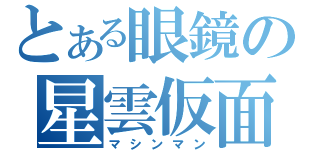 とある眼鏡の星雲仮面（マシンマン）