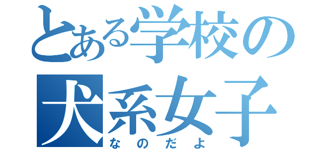 とある学校の犬系女子（なのだよ）