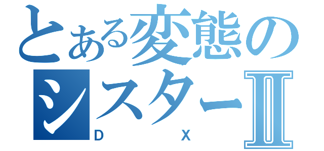 とある変態のシスターⅡ（ＤＸ）