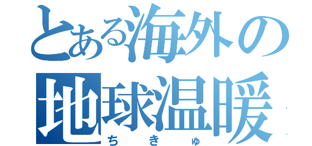 とある海外の地球温暖化（ちきゅ）