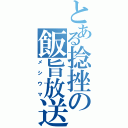 とある捻挫の飯旨放送（メシウマ）