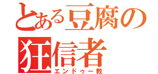 とある豆腐の狂信者（エンドゥー教）