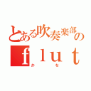 とある吹奏楽部のｆｌｕｔｅ吹き（かな）