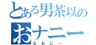 とある男茶以のおナニー日記（なおにー）