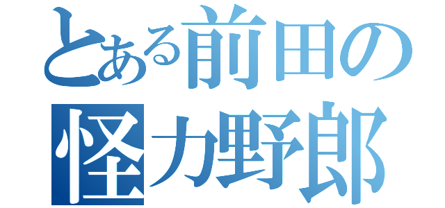 とある前田の怪力野郎（）