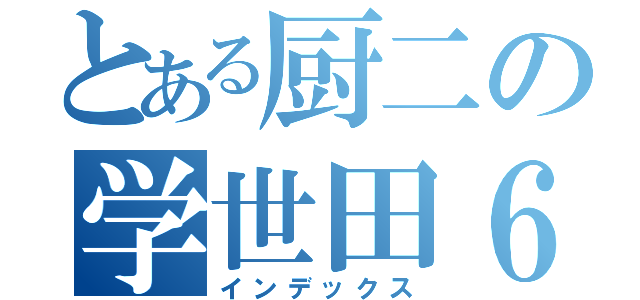 とある厨二の学世田６４（インデックス）