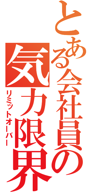 とある会社員の気力限界（リミットオーバー）