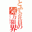 とある会社員の気力限界（リミットオーバー）