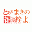 とあるまきの雑談枠よ（インデックス）