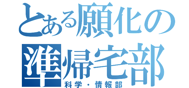 とある願化の準帰宅部（科学・情報部）