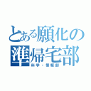 とある願化の準帰宅部（科学・情報部）