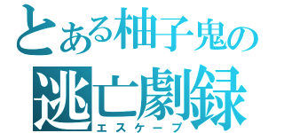 とある柚子鬼の逃亡劇録（エスケープ）