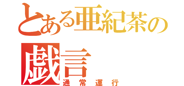 とある亜紀茶の戯言（通　常　運　行）