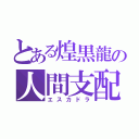 とある煌黒龍の人間支配（エスカドラ）