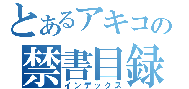 とあるアキコの禁書目録（インデックス）