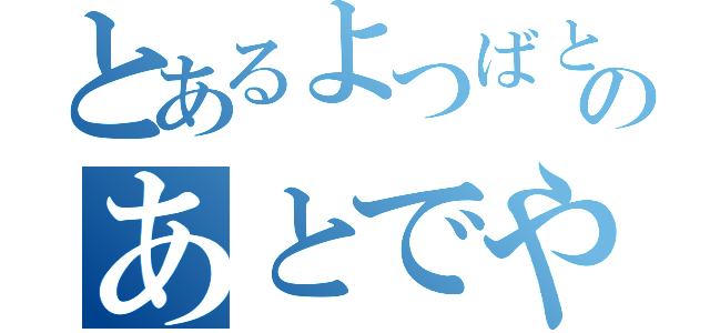 とあるよつばとのあとでやんだなかす（）