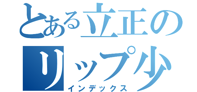 とある立正のリップ少女（インデックス）