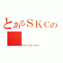 とあるＳＫＣの（ＹｏｕＴｕｂｅＶｅｒ）