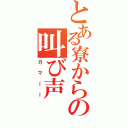 とある寮からの叫び声（ガマーー）