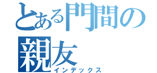 とある門間の親友（インデックス）