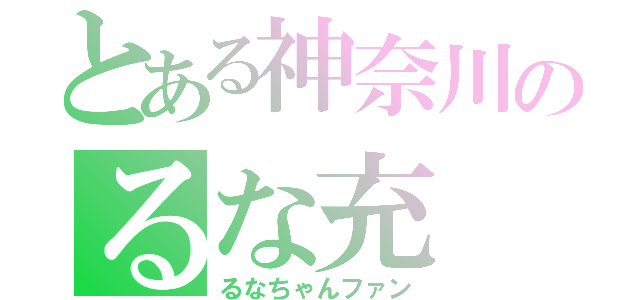 とある神奈川のるな充（るなちゃんファン）