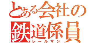 とある会社の鉄道係員（レールマン）