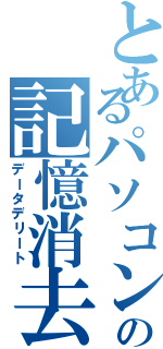 とあるパソコン部の記憶消去（データデリート）