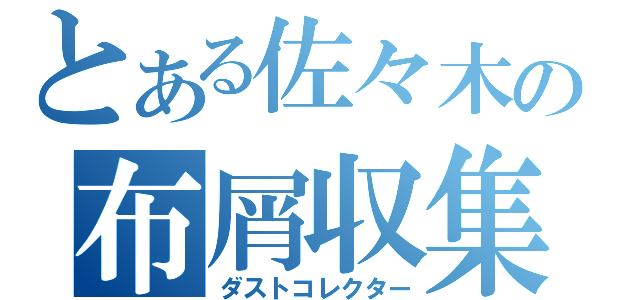 とある佐々木の布屑収集（ダストコレクター）