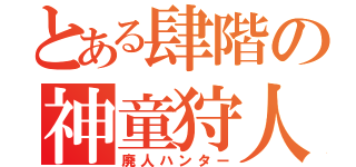 とある肆階の神童狩人（廃人ハンター）