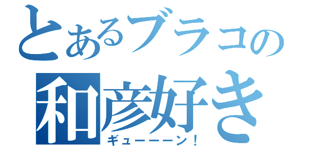 とあるブラコンの和彦好き（ギューーーン！）