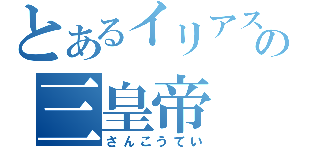 とあるイリアステルの三皇帝（さんこうてい）