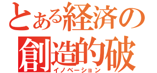 とある経済の創造的破壊（イノベーション）