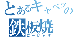 とあるキャベツの鉄板焼（ごーじゃす）