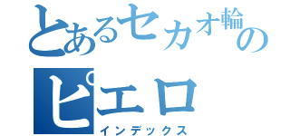 とあるセカオ輪のピエロ（インデックス）