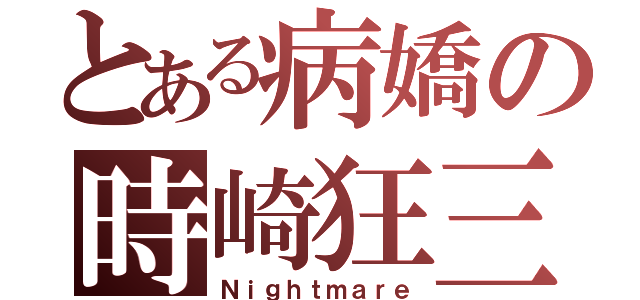 とある病嬌の時崎狂三（Ｎｉｇｈｔｍａｒｅ）