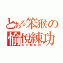 とある笨猴の愉悅練功（手又黏黏的）