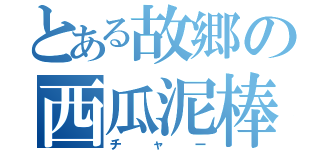 とある故郷の西瓜泥棒（チャー）