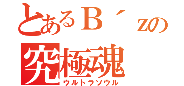 とあるＢ´ｚの究極魂（ウルトラソウル）