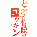 とある秘密戦隊のユウキンジャ（アニメ化！）