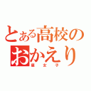 とある高校のおかえり（腐女子）