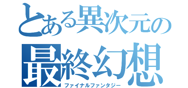 とある異次元の最終幻想（ファイナルファンタジー）