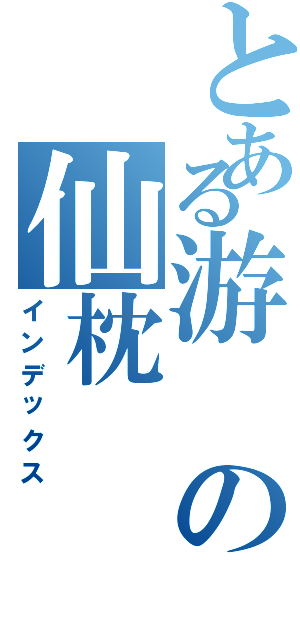 とある游の仙枕（インデックス）