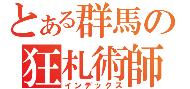 とある群馬の狂札術師（インデックス）